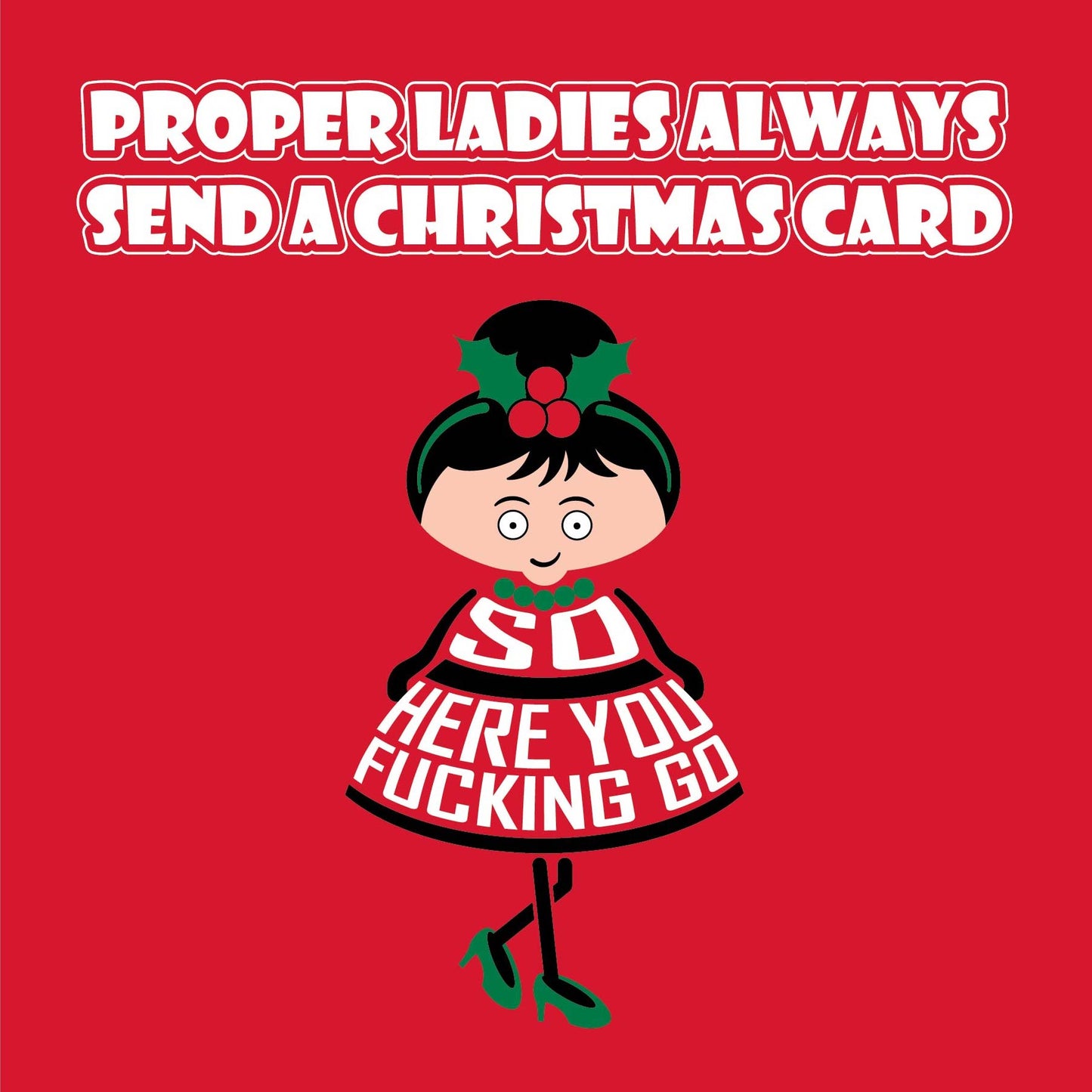 Card titled Proper ladies always send a Christmas card. A cartoon lady in a pretty dress and high heels then says So here you fucking go.  Card is 150mm square and supplied with eco-Kraft envelope.  