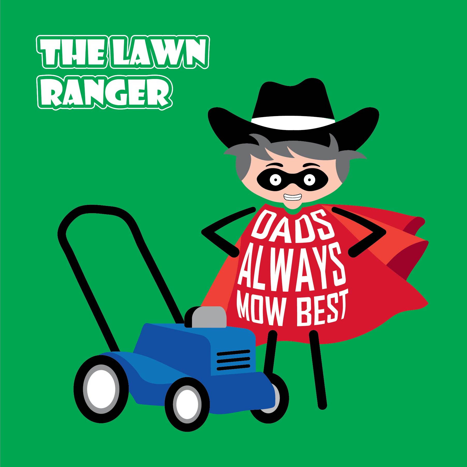 Card titled The Lawn Ranger. Cartoon Dad dressed as The Lone Ranger stands next to his lawn mower while wearing a shirt that says "Dads always mow best".  Card is 150mm square and supplied with eco-Kraft envelope.