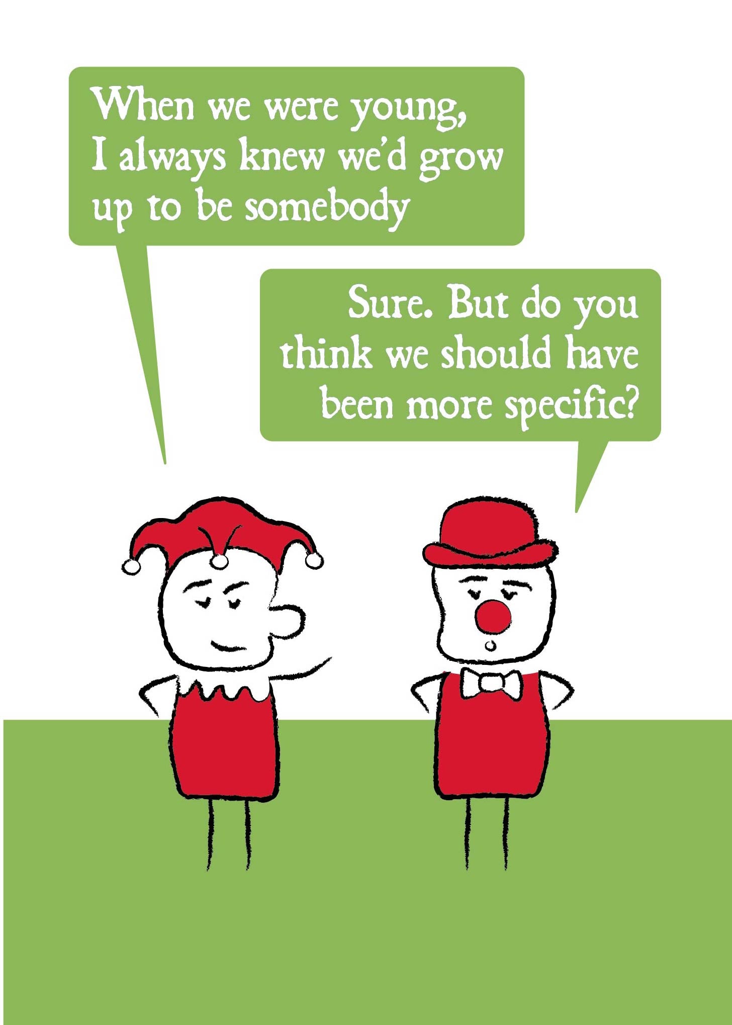 Cartoon court jester and a clown are chatting.  One states "When we were young, I always knew we'd grow up to be somebody"  The other replies "Sure.  But so you think we should have been more specific?" Card is green, red and white. 
