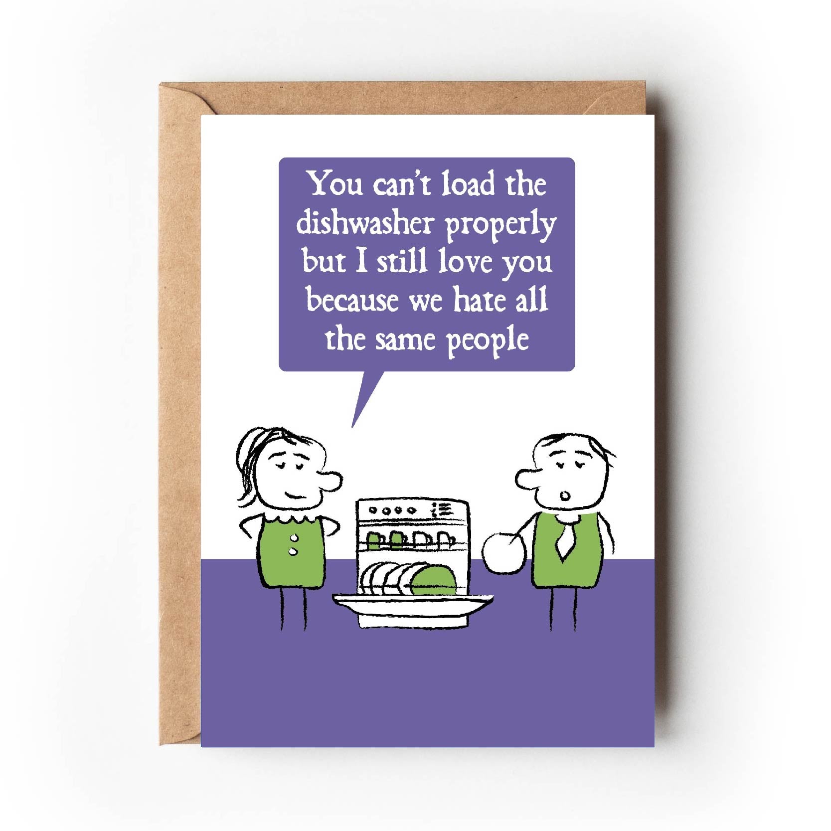 Cartoon lady says to her partner as he stacks the dishwasher that "You can't load the dishwasher but I still love you because we hate all the same people"  Card is purple, white and green in colouring.