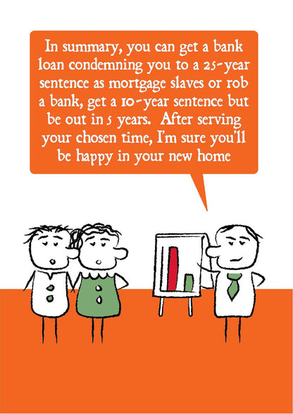 Cartoon adviser stands in front of a flipchart with a graph and says to a young couple that "In summary, you can get a bank loan condemning you to a 25-year sentence as mortgage slaves or rob a bank, get a 10-year sentence but be out in 5 years.  After serving your chose time, I'm sure you'll be happy in your new home."